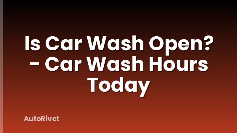 Is Car Wash Open? - Car Wash Hours Today