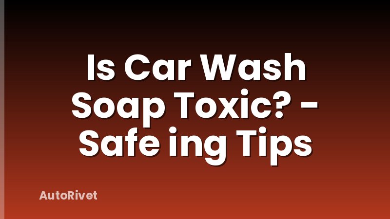 Is Car Wash Soap Toxic? - Safe ing Tips