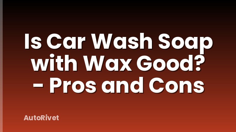 Is Car Wash Soap with Wax Good? - Pros and Cons
