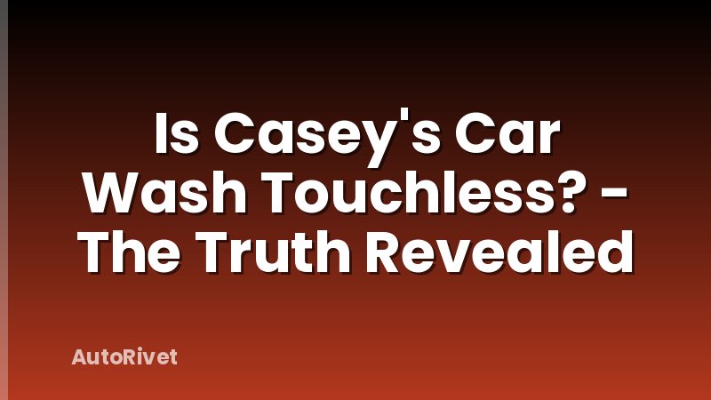 Is Casey's Car Wash Touchless? - The Truth Revealed