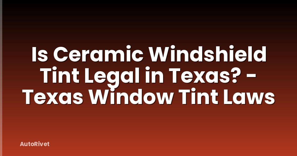 Is Ceramic Windshield Tint Legal in Texas? - Texas Window Tint Laws