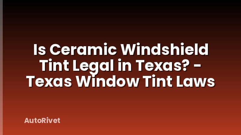 Is Ceramic Windshield Tint Legal in Texas? - Texas Window Tint Laws