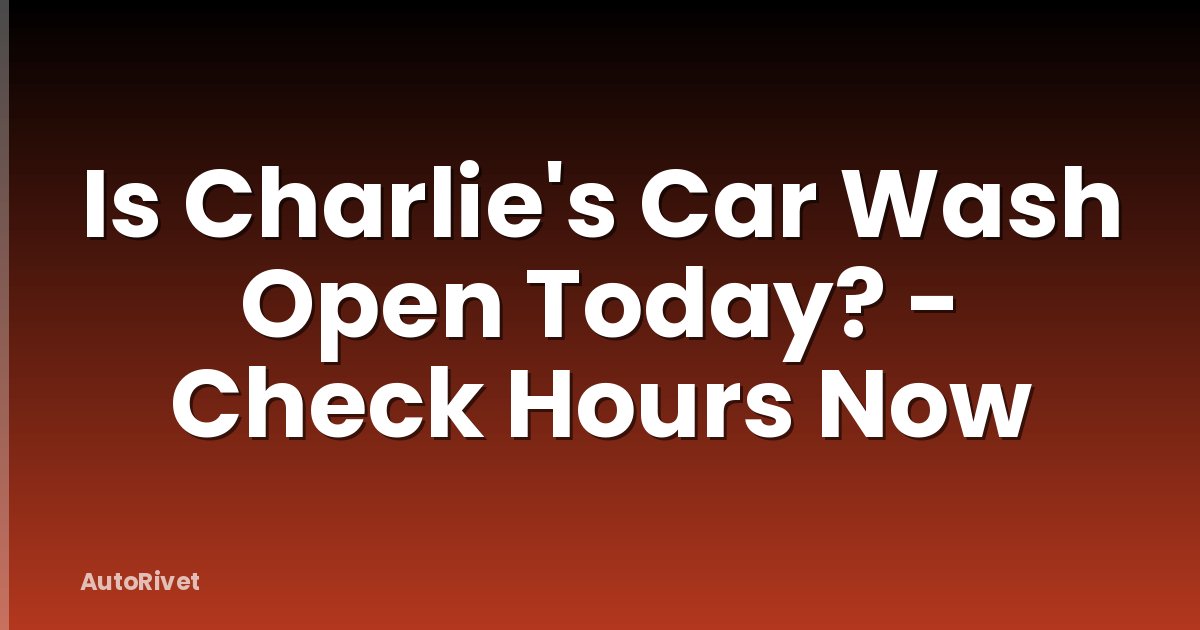 Is Charlie's Car Wash Open Today? - Check Hours Now