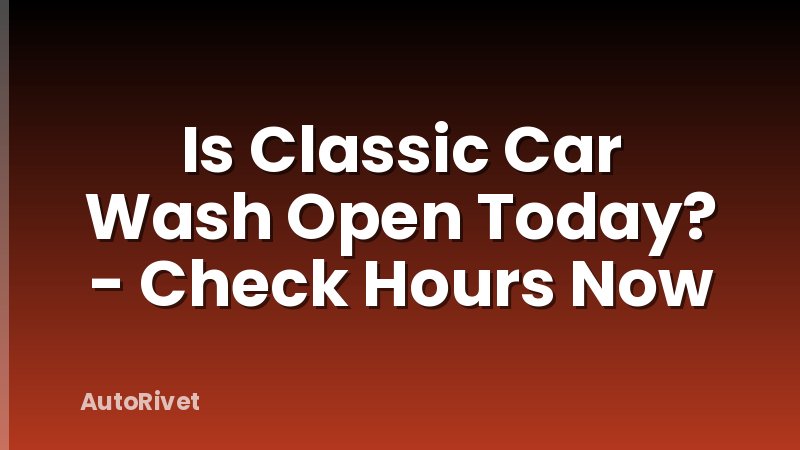 Is Classic Car Wash Open Today? - Check Hours Now