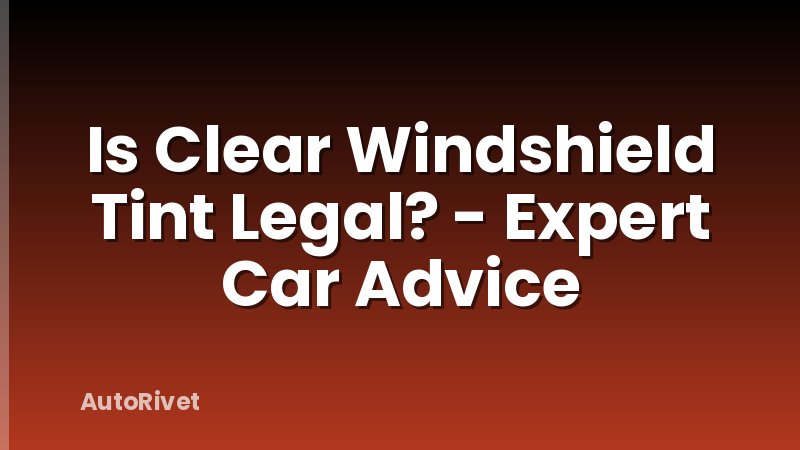 Is Clear Windshield Tint Legal? - Expert Car Advice