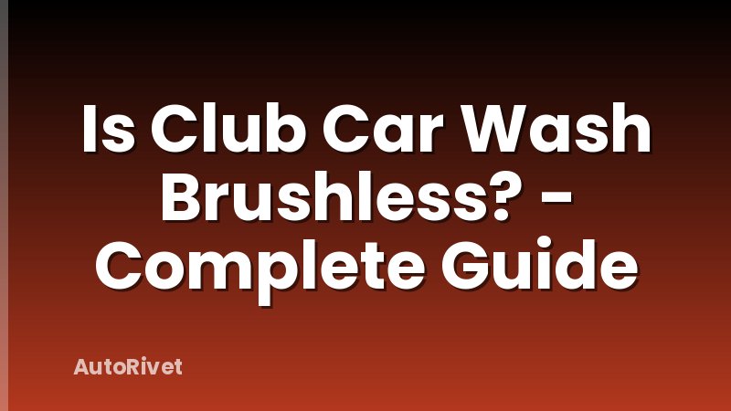 Is Club Car Wash Brushless? - Complete Guide