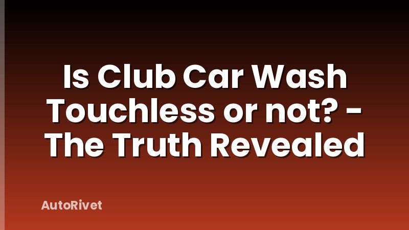 Is Club Car Wash Touchless or not? - The Truth Revealed