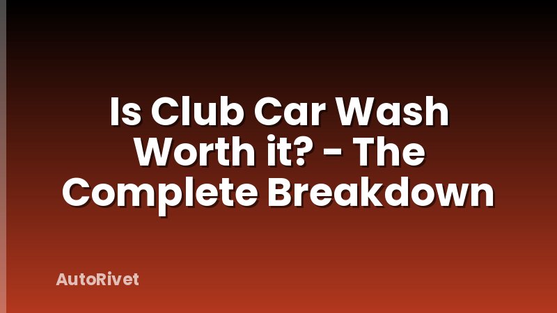 Is Club Car Wash Worth it? - The Complete Breakdown