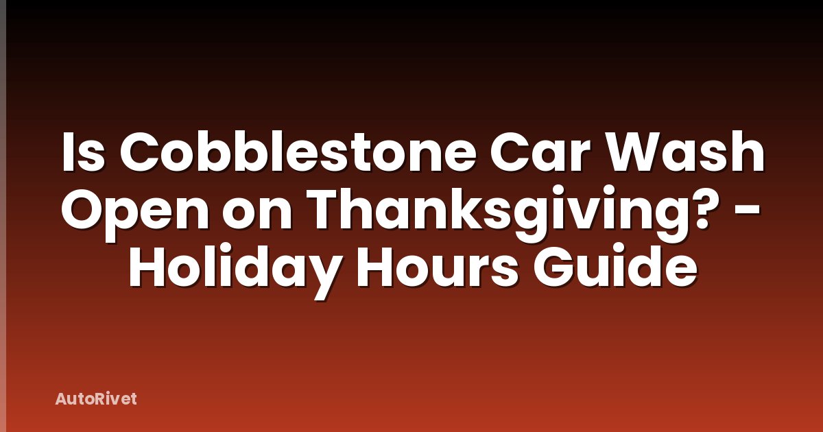 Is Cobblestone Car Wash Open on Thanksgiving? - Holiday Hours Guide