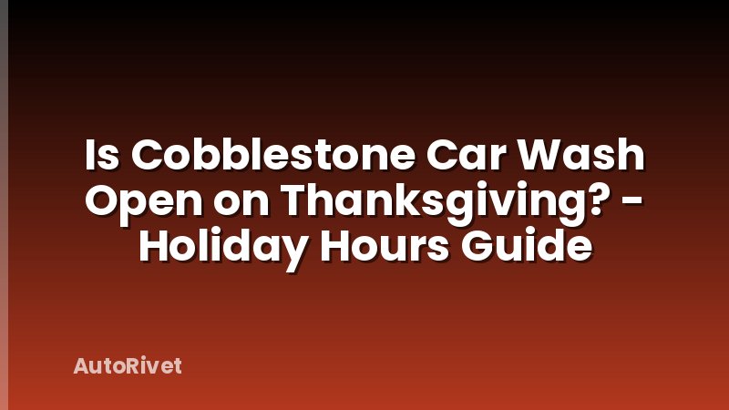 Is Cobblestone Car Wash Open on Thanksgiving? - Holiday Hours Guide
