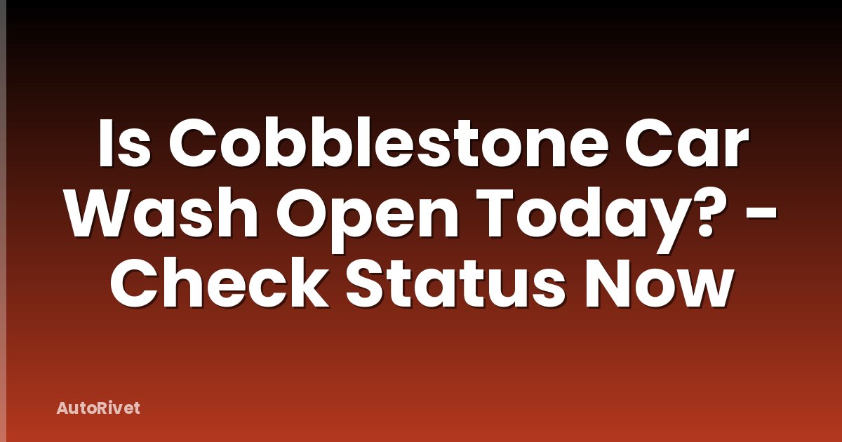Is Cobblestone Car Wash Open Today? - Check Status Now