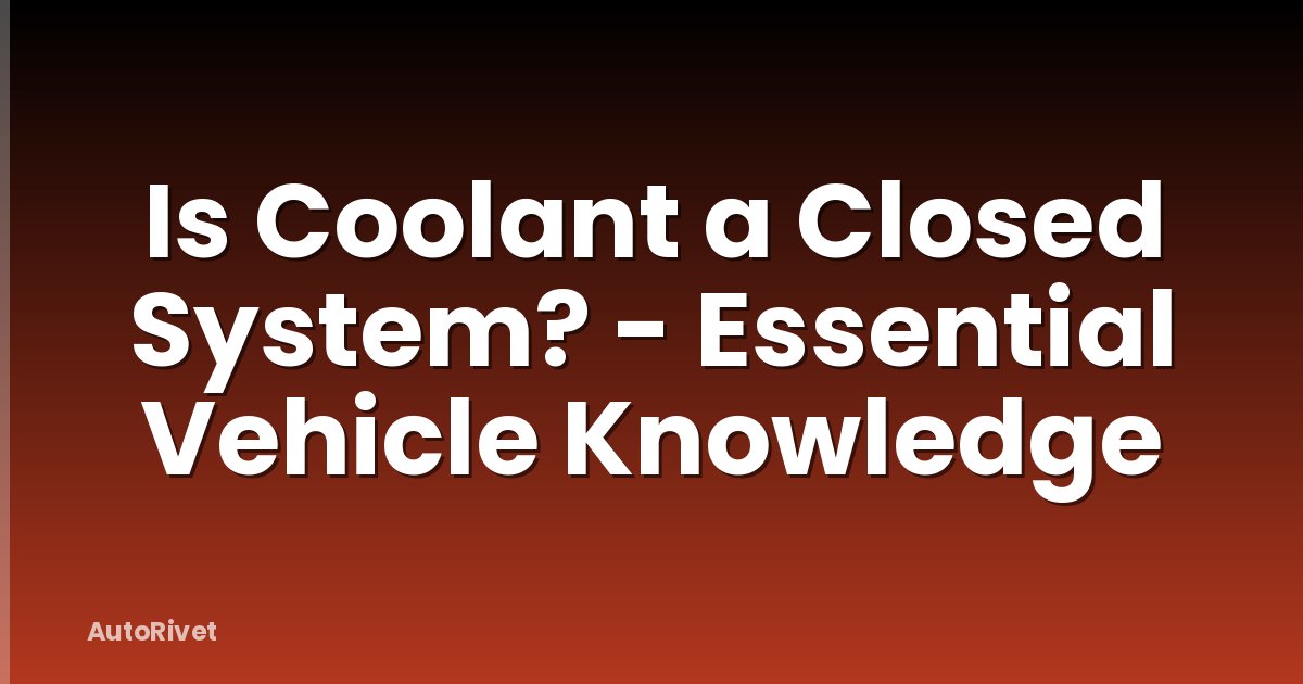 Is Coolant a Closed System? - Essential Vehicle Knowledge