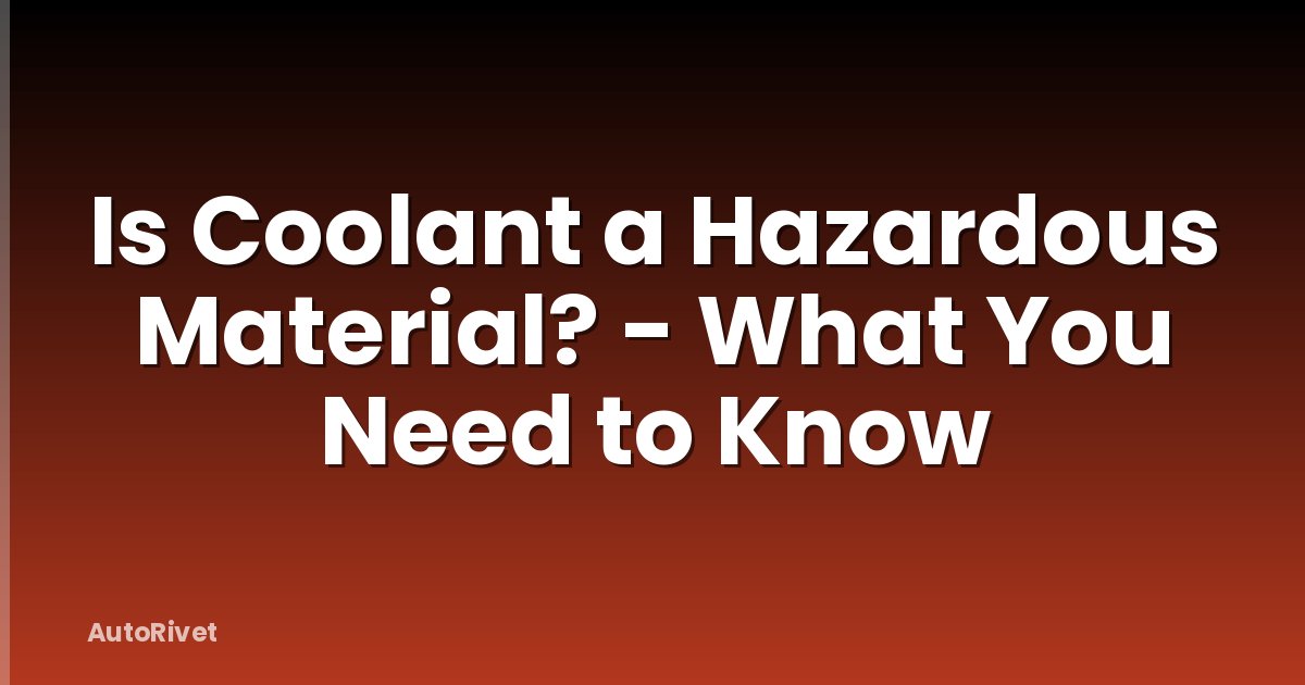 Is Coolant a Hazardous Material? - What You Need to Know