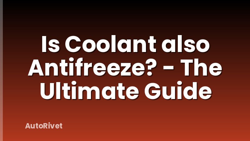 Is Coolant also Antifreeze? - The Ultimate Guide