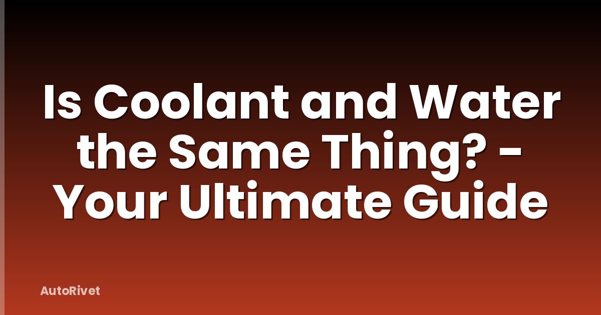 Is Coolant and Water the Same Thing? - Your Ultimate Guide