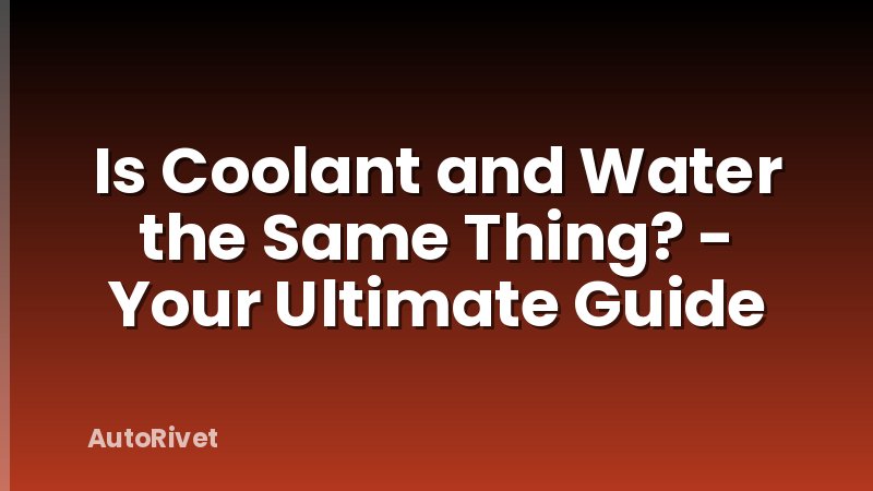 Is Coolant and Water the Same Thing? - Your Ultimate Guide