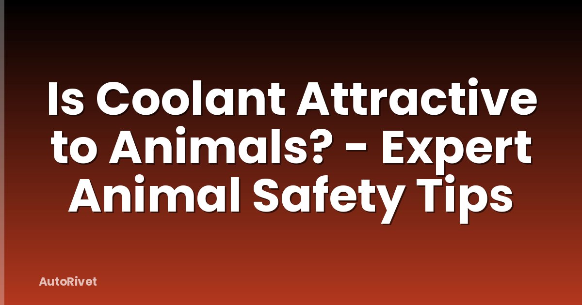 Is Coolant Attractive to Animals? - Expert Animal Safety Tips