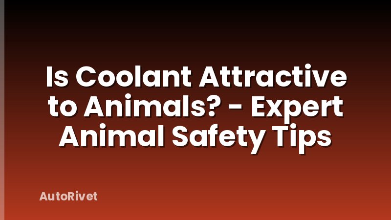 Is Coolant Attractive to Animals? - Expert Animal Safety Tips