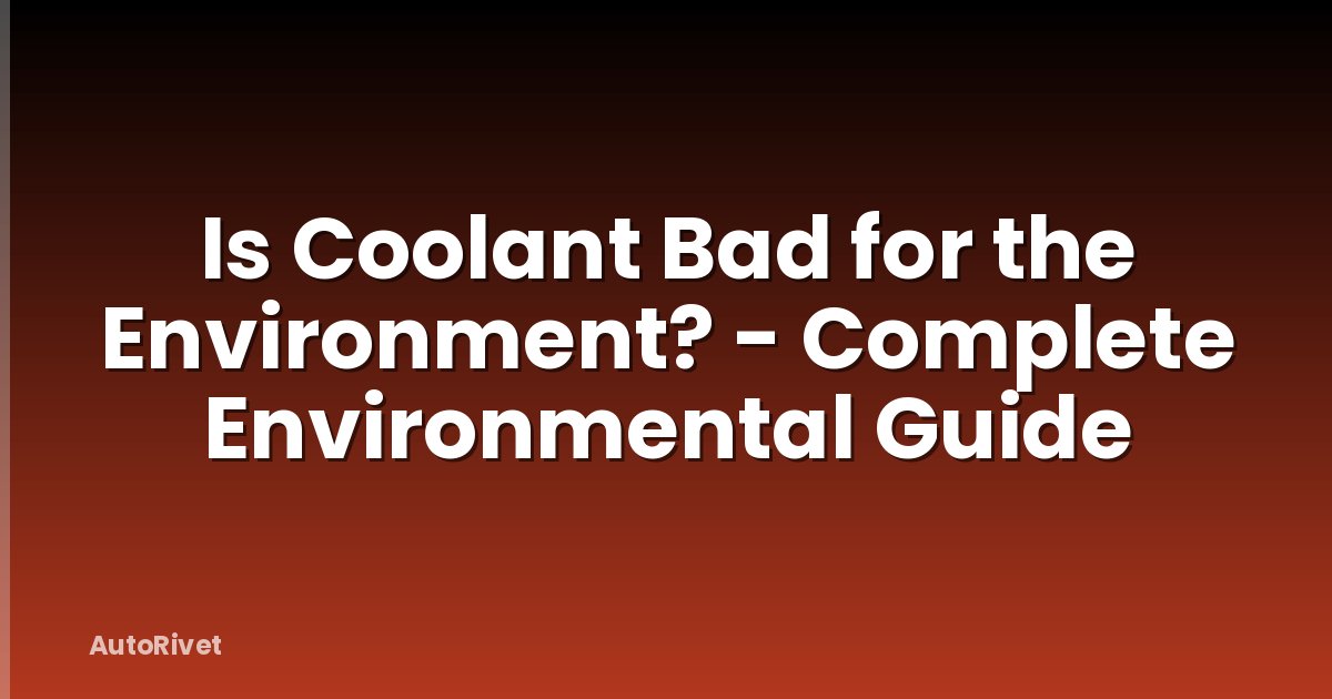 Is Coolant Bad for the Environment? - Complete Environmental Guide