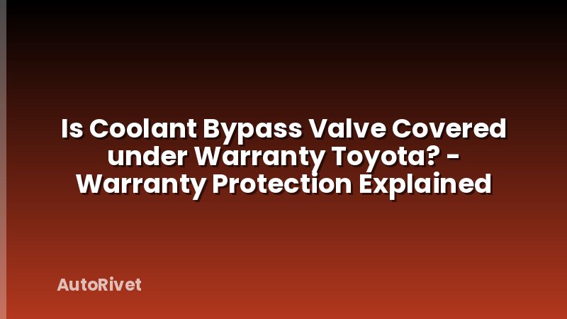 Is Coolant Bypass Valve Covered under Warranty Toyota? - Warranty Protection Explained