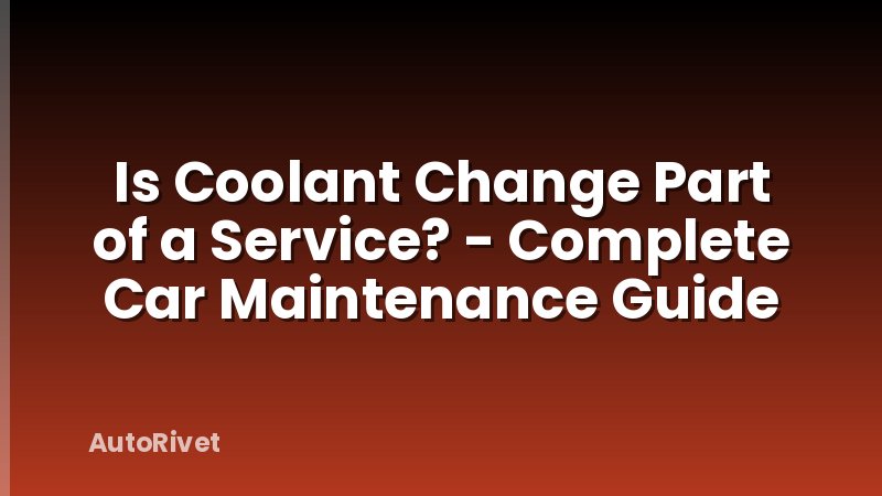 Is Coolant Change Part of a Service? - Complete Car Maintenance Guide