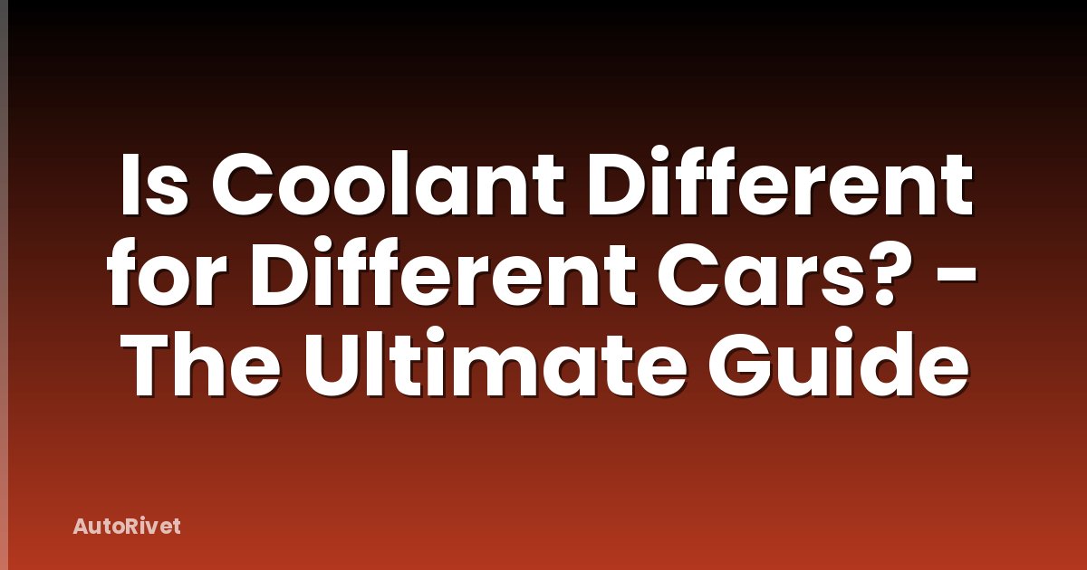 Is Coolant Different for Different Cars? - The Ultimate Guide