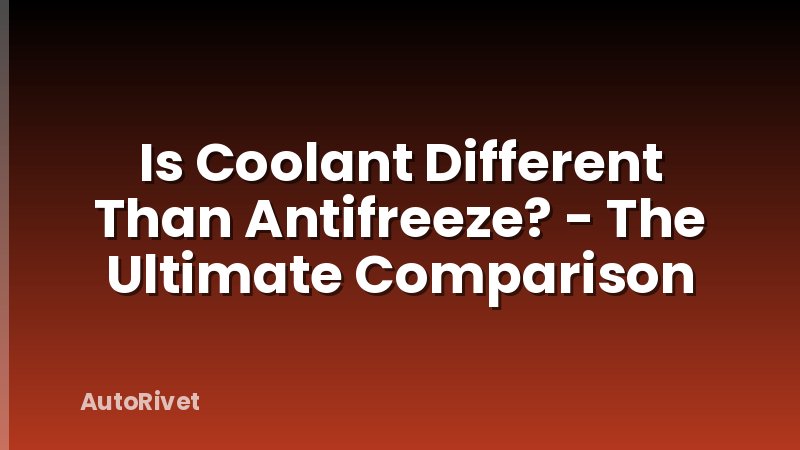 Is Coolant Different Than Antifreeze? - The Ultimate Comparison