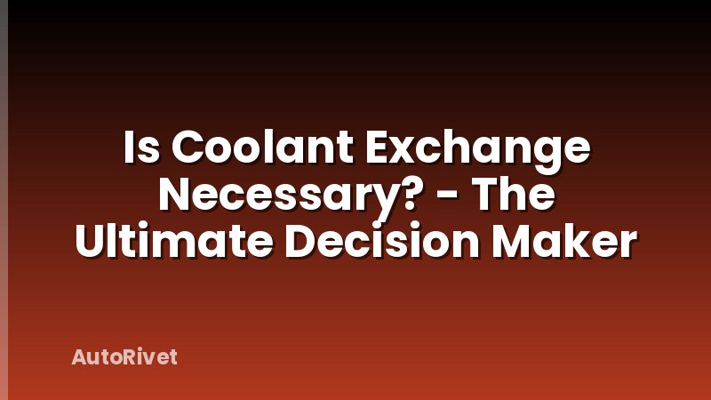 Is Coolant Exchange Necessary? - The Ultimate Decision Maker