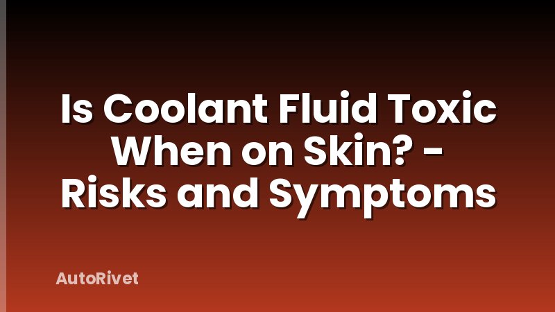 Is Coolant Fluid Toxic When on Skin? - Risks and Symptoms