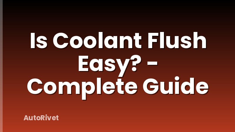 Is Coolant Flush Easy? - Complete Guide