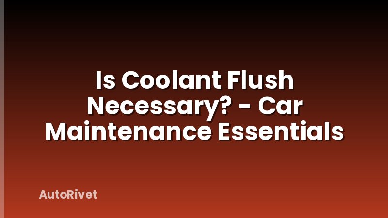 Is Coolant Flush Necessary? - Car Maintenance Essentials
