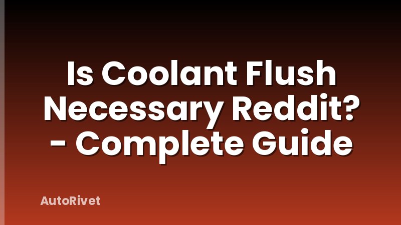 Is Coolant Flush Necessary Reddit? - Complete Guide