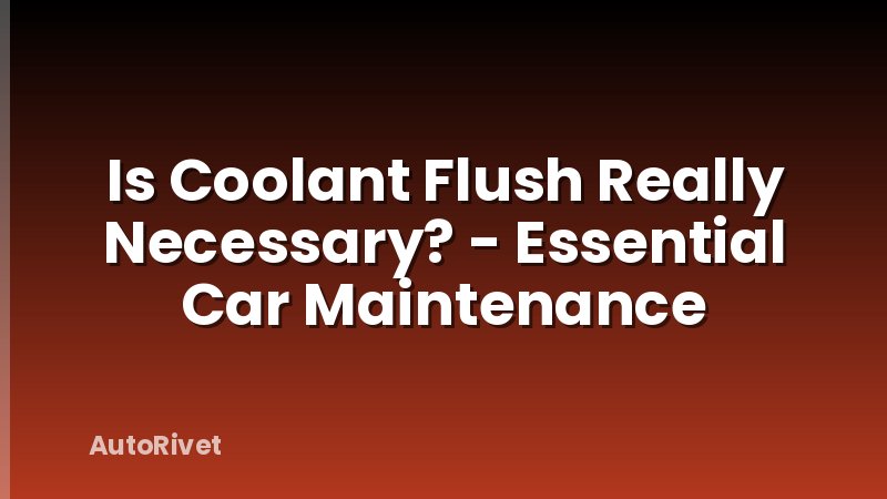 Is Coolant Flush Really Necessary? - Essential Car Maintenance