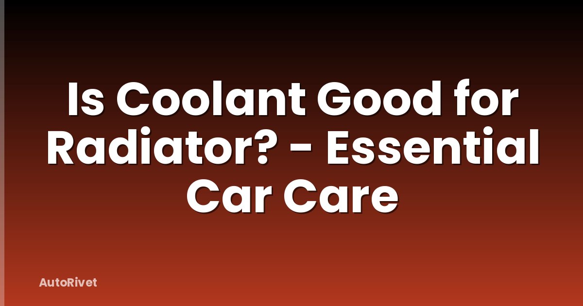 Is Coolant Good for Radiator? - Essential Car Care