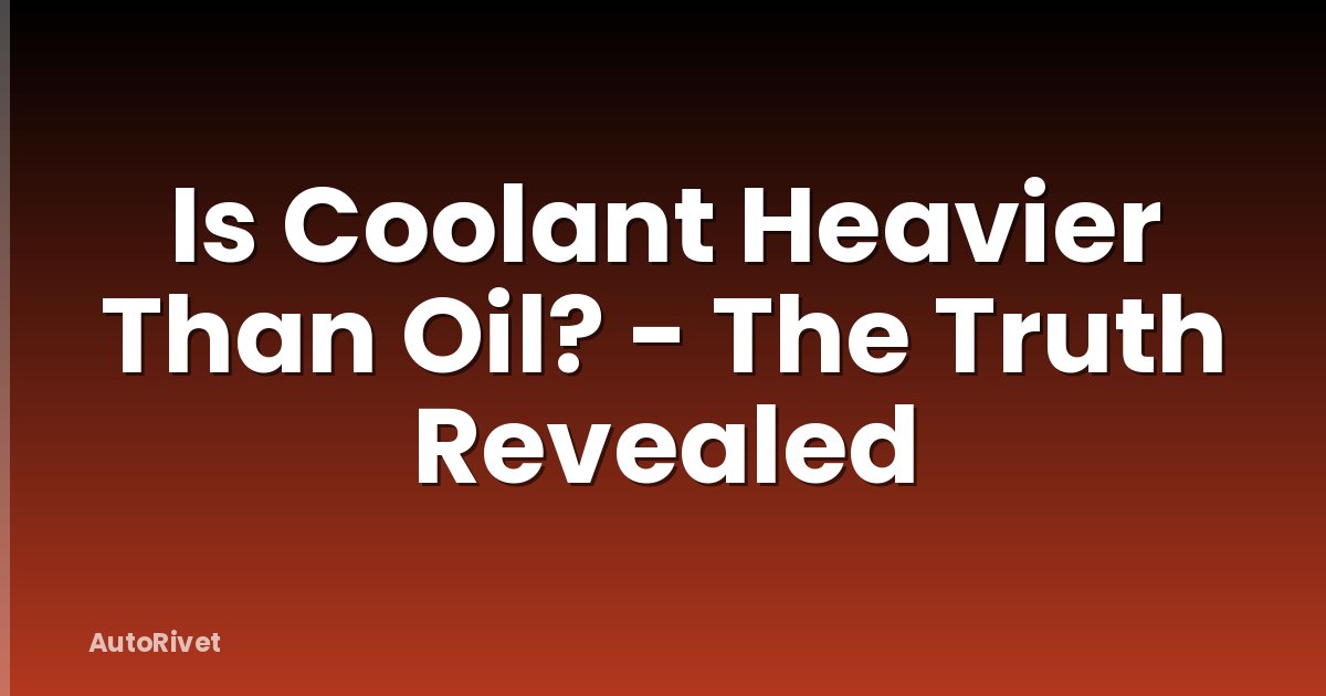 Is Coolant Heavier Than Oil? - The Truth Revealed