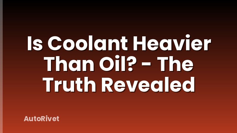 Is Coolant Heavier Than Oil? - The Truth Revealed