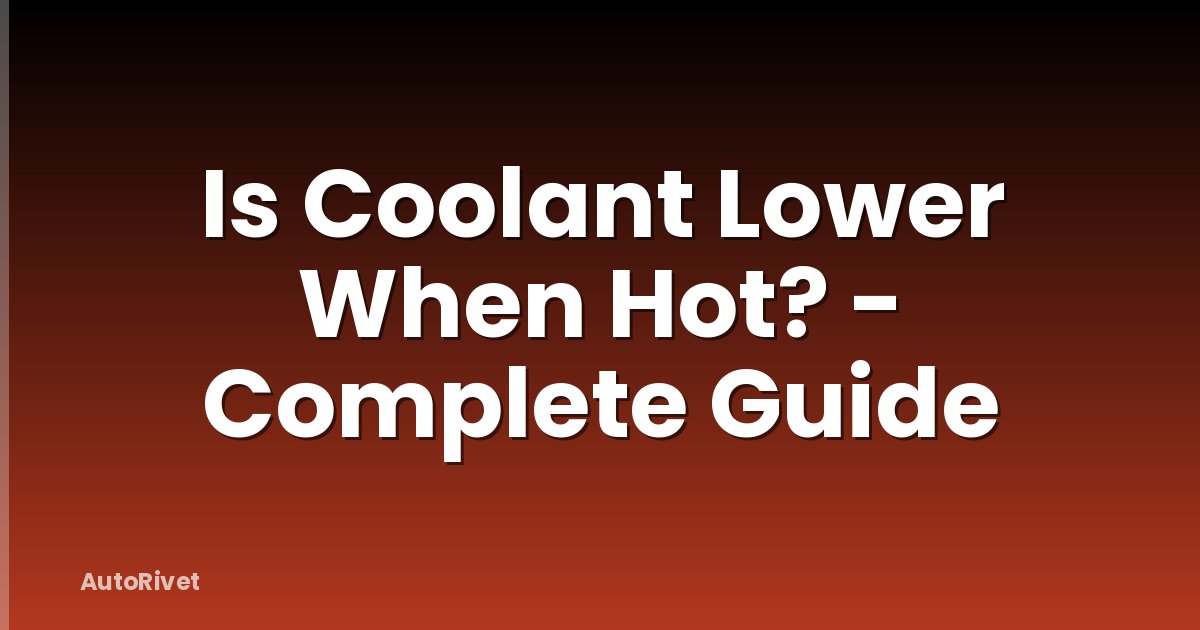 Is Coolant Lower When Hot? - Complete Guide