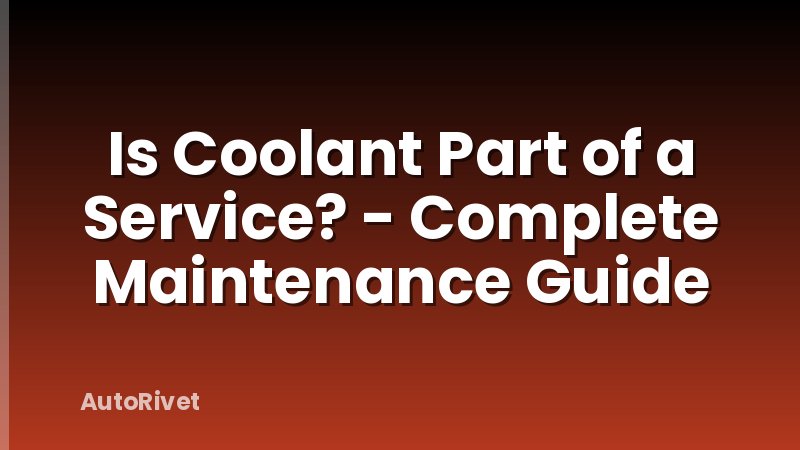 Is Coolant Part of a Service? - Complete Maintenance Guide