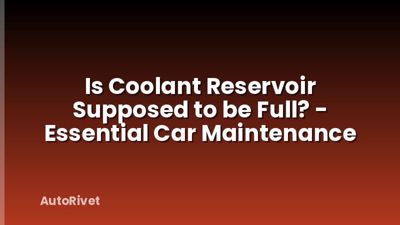 Is Coolant Reservoir Supposed to be Full? - Essential Car Maintenance