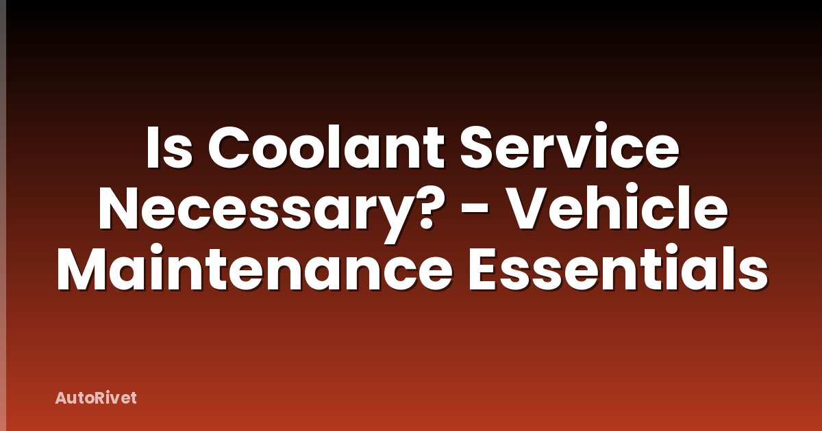 Is Coolant Service Necessary? - Vehicle Maintenance Essentials