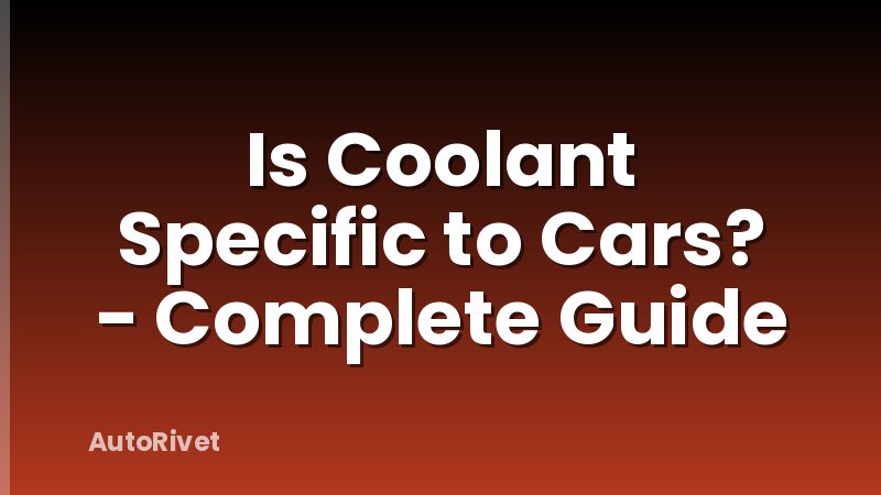 Is Coolant Specific to Cars? - Complete Guide