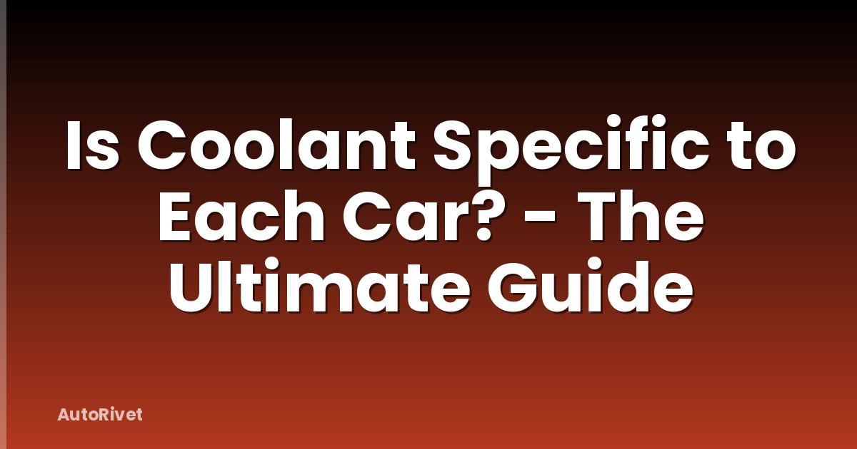 Is Coolant Specific to Each Car? - The Ultimate Guide