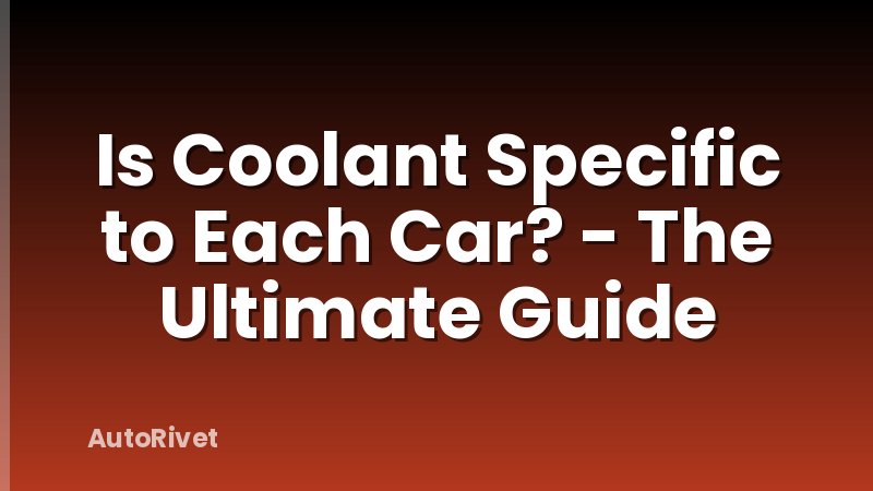 Is Coolant Specific to Each Car? - The Ultimate Guide
