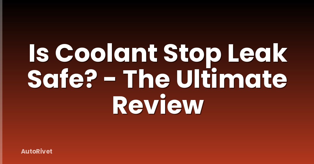 Is Coolant Stop Leak Safe? - The Ultimate Review