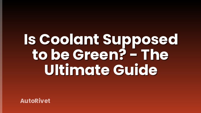 Is Coolant Supposed to be Green? - The Ultimate Guide