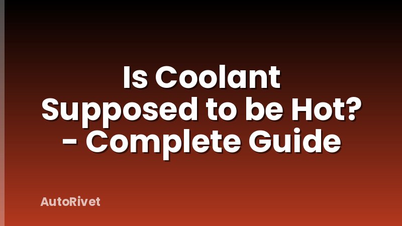 Is Coolant Supposed to be Hot? - Complete Guide