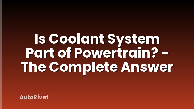 Is Coolant System Part of Powertrain? - The Complete Answer