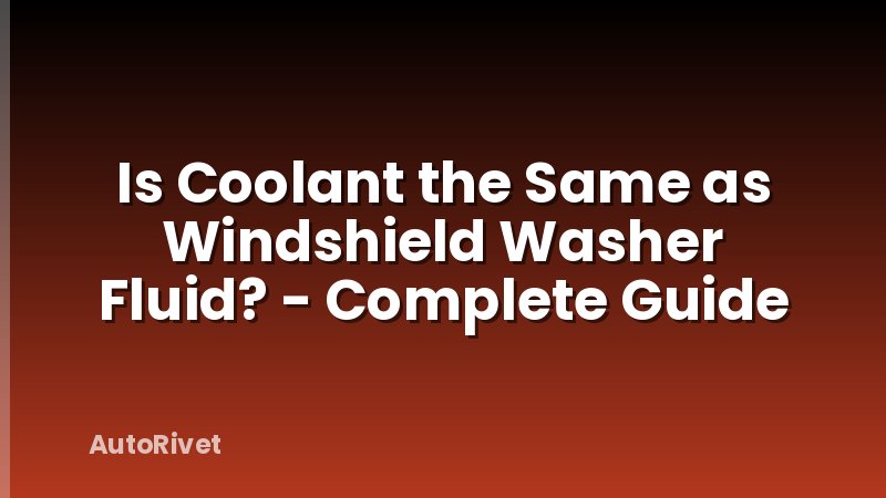Is Coolant the Same as Windshield Washer Fluid? - Complete Guide