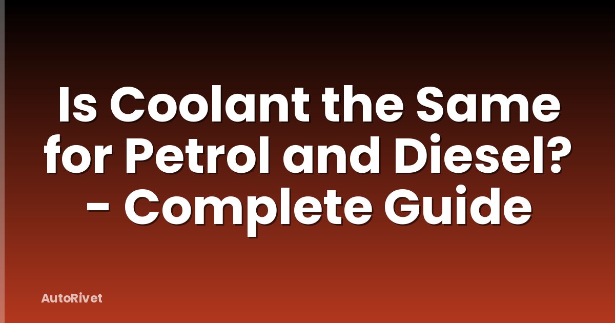 Is Coolant the Same for Petrol and Diesel? - Complete Guide