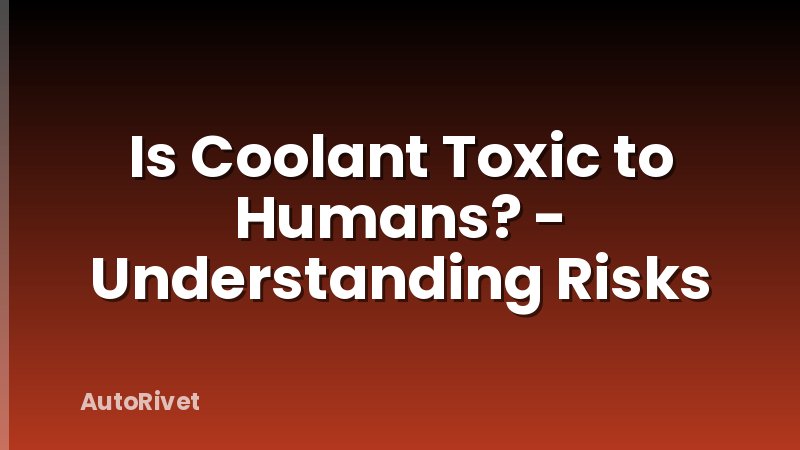 Is Coolant Toxic to Humans? - Understanding Risks